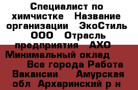 Специалист по химчистке › Название организации ­ ЭкоСтиль, ООО › Отрасль предприятия ­ АХО › Минимальный оклад ­ 30 000 - Все города Работа » Вакансии   . Амурская обл.,Архаринский р-н